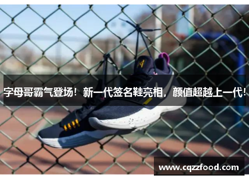 字母哥霸气登场！新一代签名鞋亮相，颜值超越上一代！